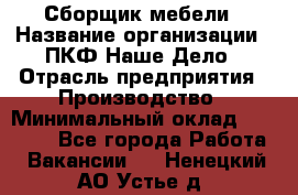 Сборщик мебели › Название организации ­ ПКФ Наше Дело › Отрасль предприятия ­ Производство › Минимальный оклад ­ 30 000 - Все города Работа » Вакансии   . Ненецкий АО,Устье д.